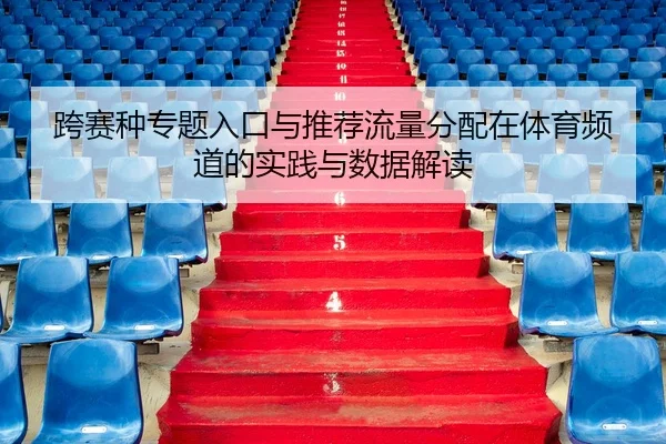 跨赛种专题入口与推荐流量分配在体育频道的实践与数据解读